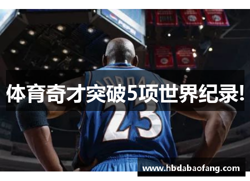 体育奇才突破5项世界纪录!